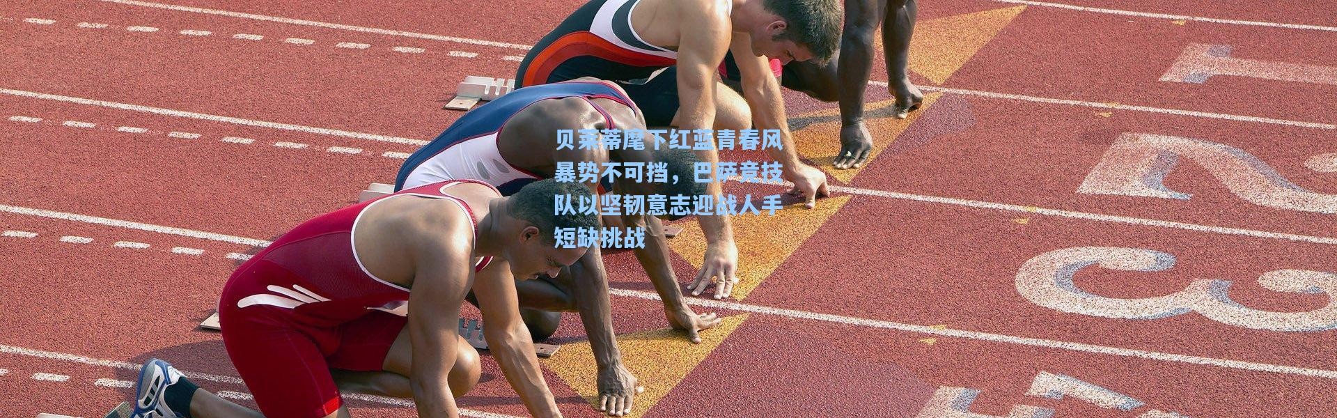 贝莱蒂麾下红蓝青春风暴势不可挡，巴萨竞技队以坚韧意志迎战人手短缺挑战