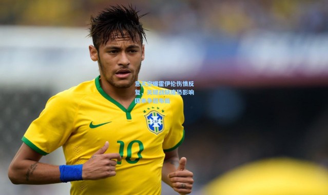 意天空曝霍伊伦伤情反复，关键战缺席恐影响国米争冠布局