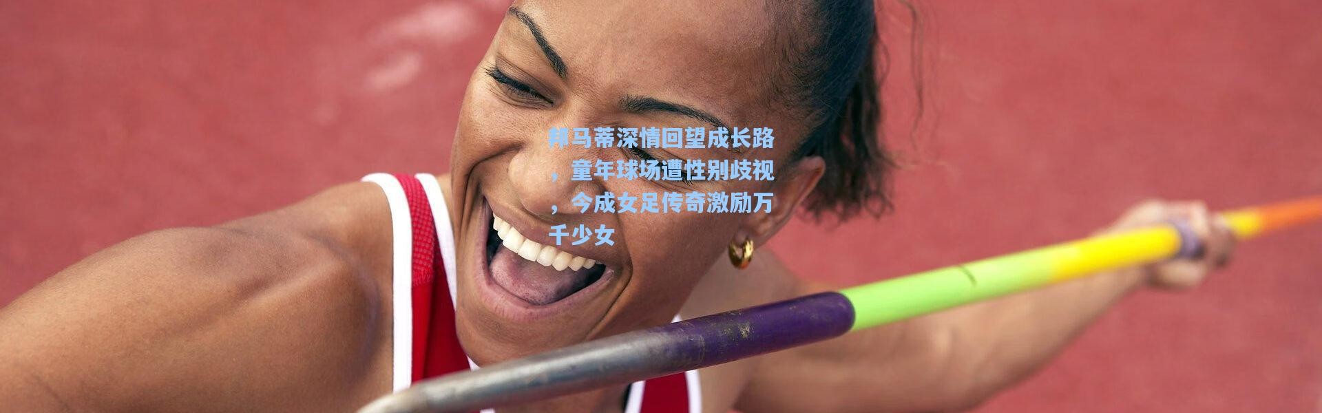 邦马蒂深情回望成长路，童年球场遭性别歧视，今成女足传奇激励万千少女