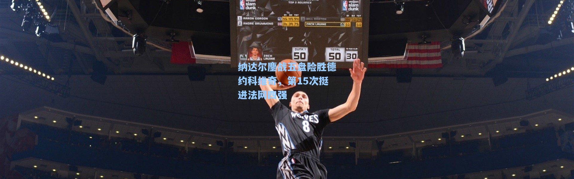 纳达尔鏖战五盘险胜德约科维奇，第15次挺进法网四强