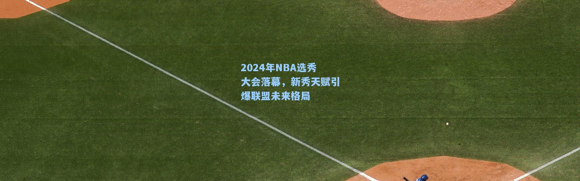 2024年NBA选秀大会落幕，新秀天赋引爆联盟未来格局