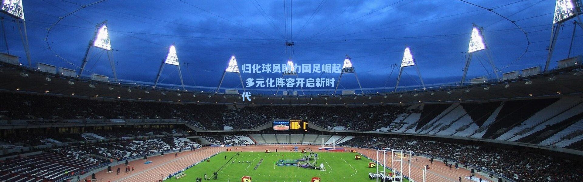 归化球员助力国足崛起 多元化阵容开启新时代