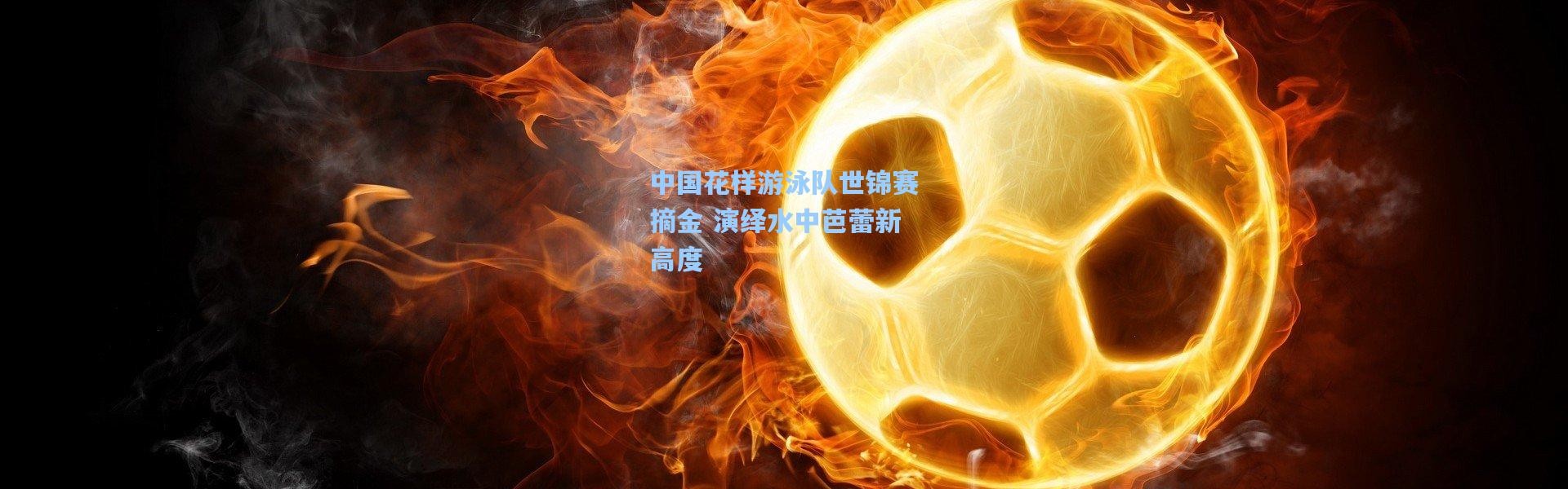 中国花样游泳队世锦赛摘金 演绎水中芭蕾新高度
