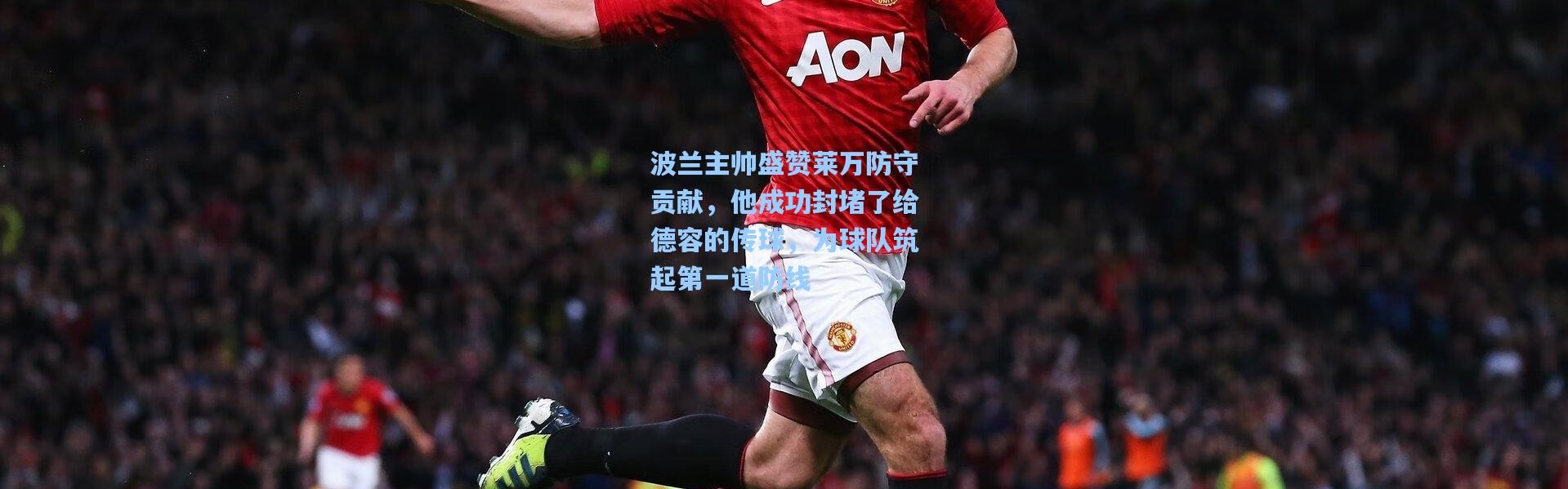 波兰主帅盛赞莱万防守贡献，他成功封堵了给德容的传球，为球队筑起第一道防线