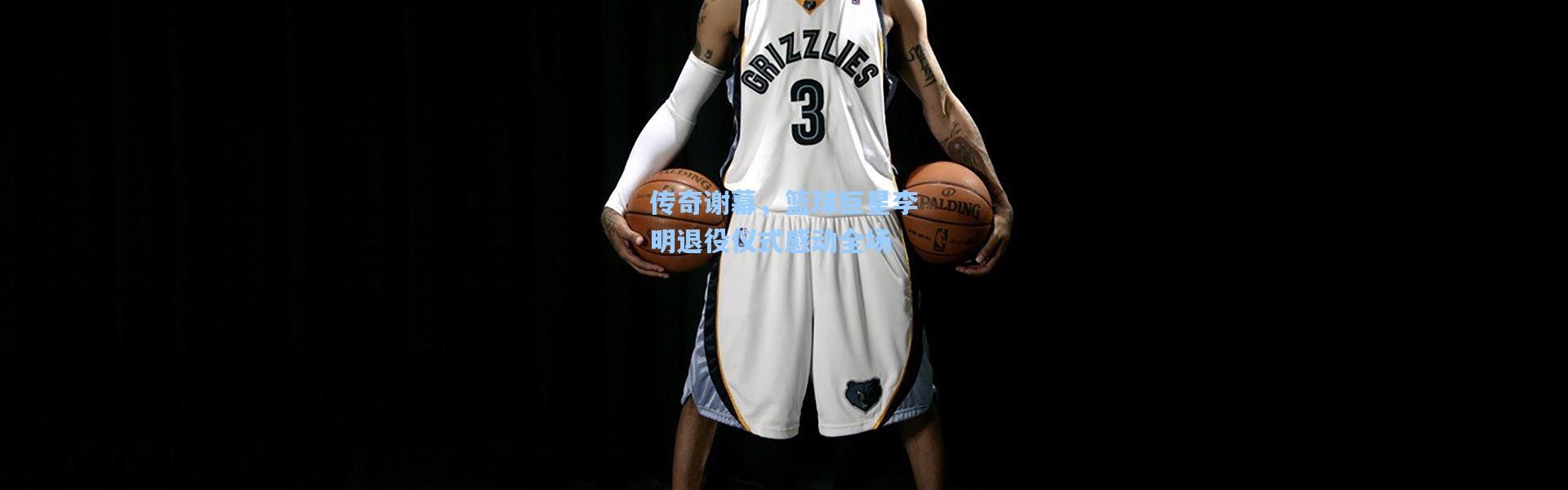 传奇谢幕，篮球巨星李明退役仪式感动全场