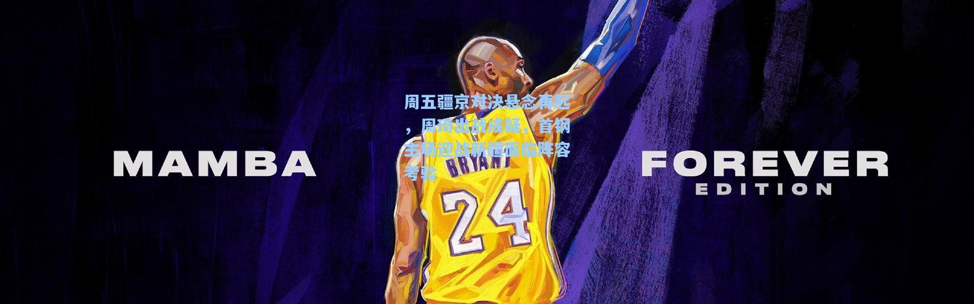 周五疆京对决悬念再起，周琦出战成疑，首钢主场迎战新疆面临阵容考验