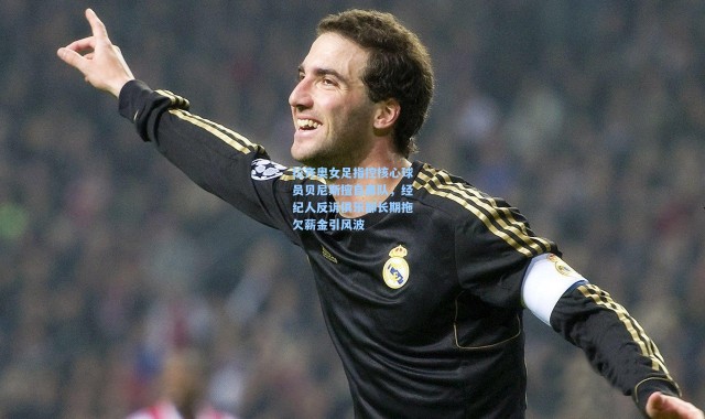 拉齐奥女足指控核心球员贝尼斯擅自离队，经纪人反诉俱乐部长期拖欠薪金引风波