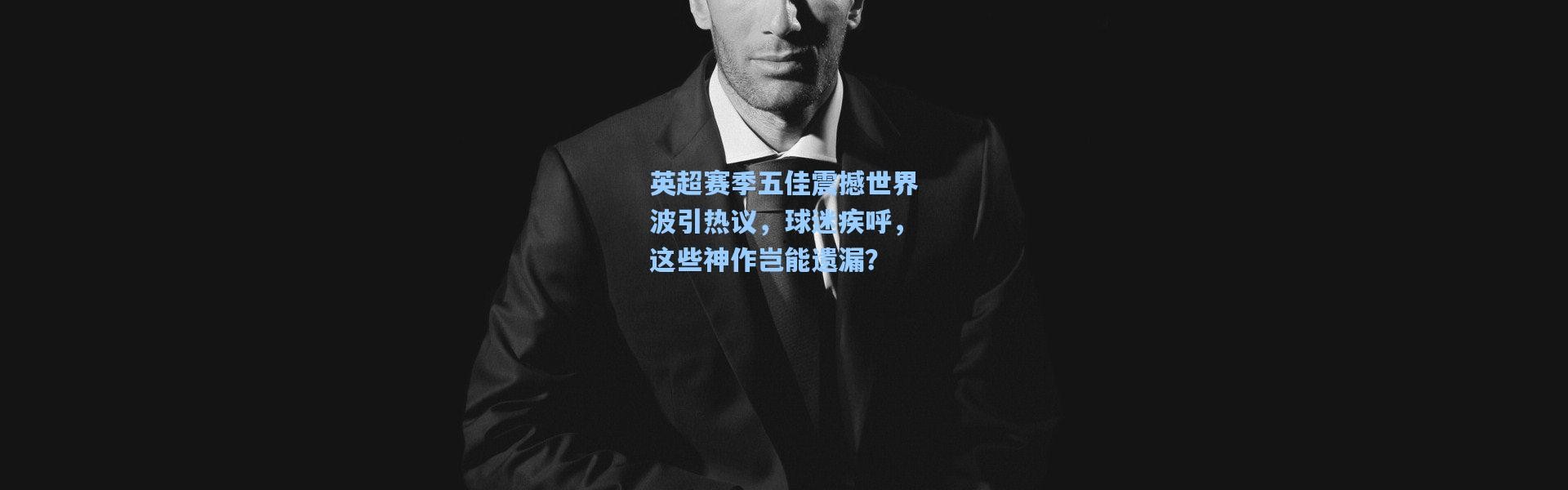 英超赛季五佳震撼世界波引热议，球迷疾呼，这些神作岂能遗漏？