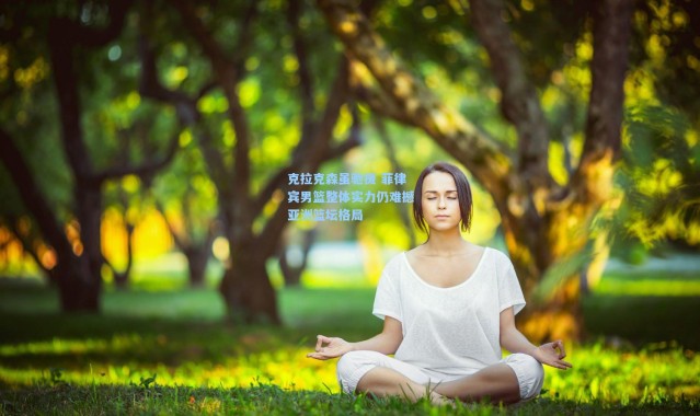 克拉克森虽驰援 菲律宾男篮整体实力仍难撼亚洲篮坛格局