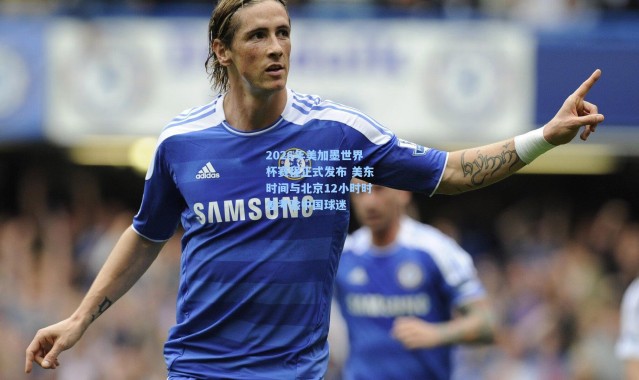 2026年美加墨世界杯赛程正式发布 美东时间与北京12小时时差考验中国球迷