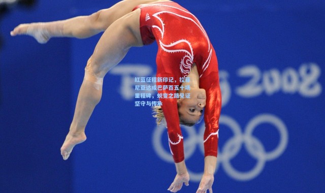 红蓝征程新印记，拉菲尼亚达成巴萨百五十场里程碑，蜕变之路见证坚守与传承