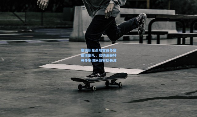 曼城新星桑加雷或冬窗租借离队，安德莱赫特等多家俱乐部密切关注