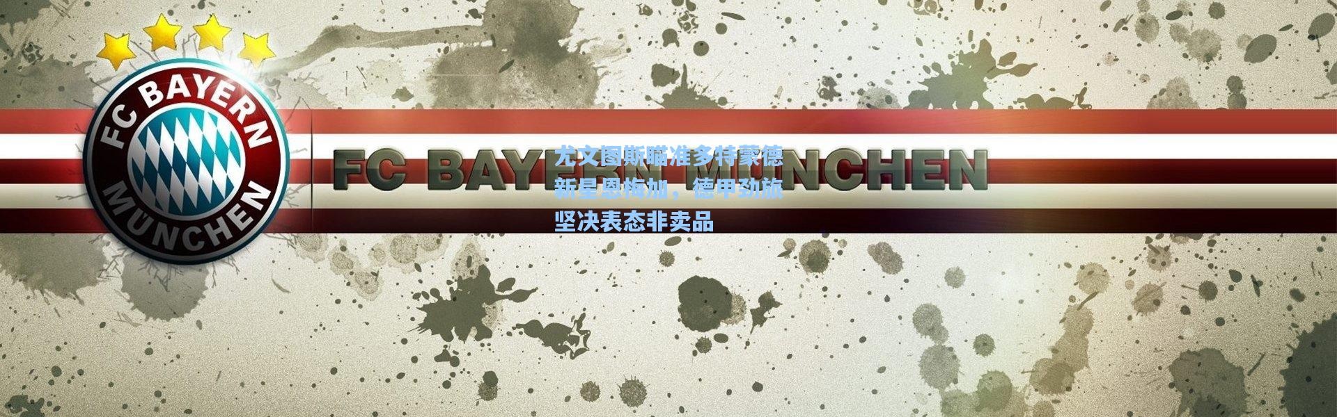 尤文图斯瞄准多特蒙德新星恩梅加，德甲劲旅坚决表态非卖品