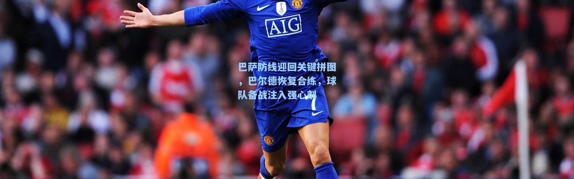 巴萨防线迎回关键拼图，巴尔德恢复合练，球队备战注入强心剂