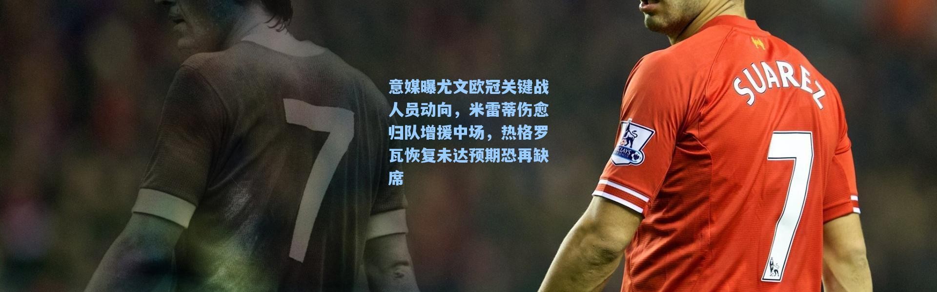 意媒曝尤文欧冠关键战人员动向，米雷蒂伤愈归队增援中场，热格罗瓦恢复未达预期恐再缺席