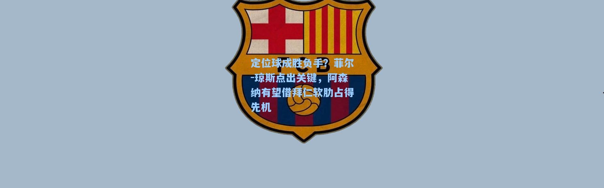 定位球成胜负手？菲尔-琼斯点出关键，阿森纳有望借拜仁软肋占得先机