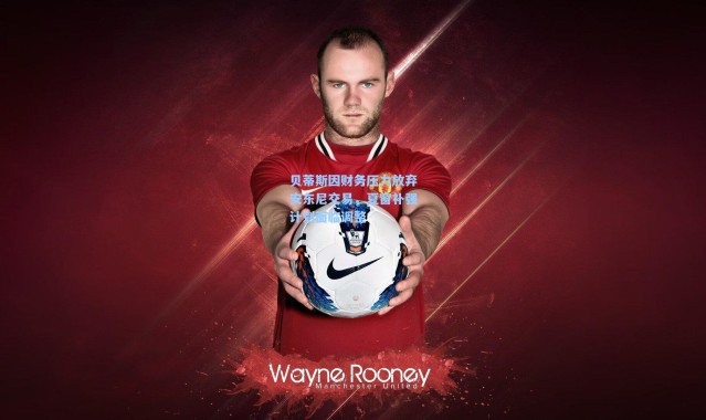 贝蒂斯因财务压力放弃安东尼交易，夏窗补强计划面临调整