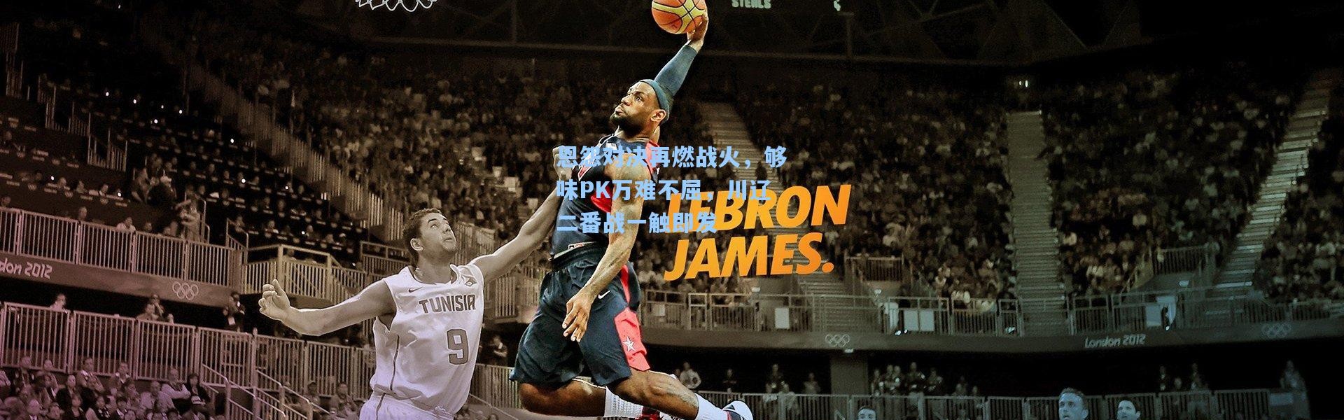 恩怨对决再燃战火，够味PK万难不屈，川辽二番战一触即发