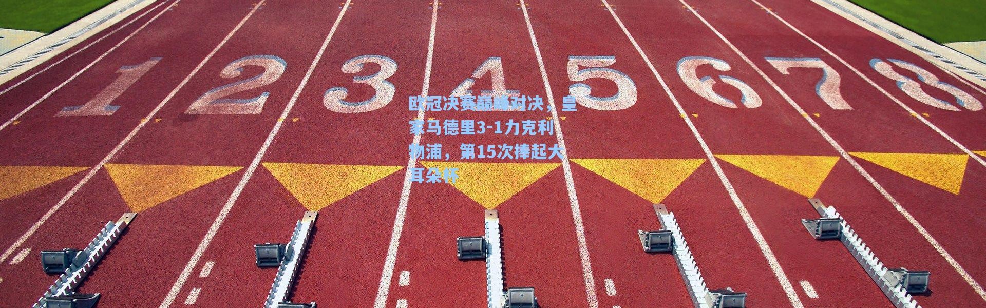 欧冠决赛巅峰对决，皇家马德里3-1力克利物浦，第15次捧起大耳朵杯