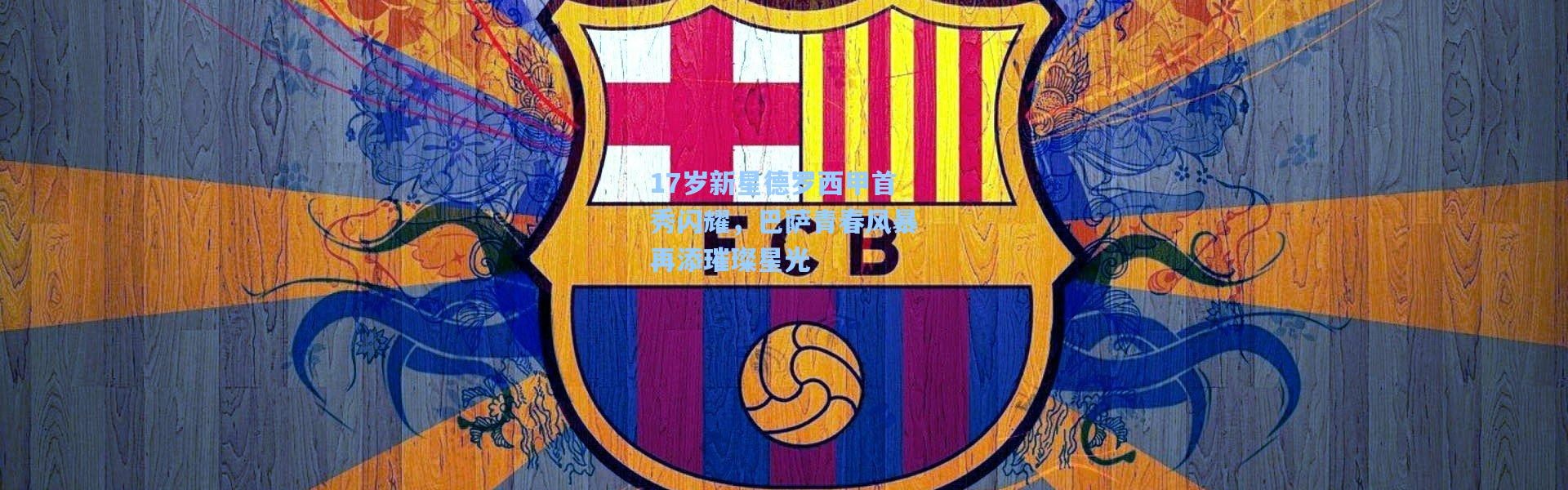 17岁新星德罗西甲首秀闪耀，巴萨青春风暴再添璀璨星光