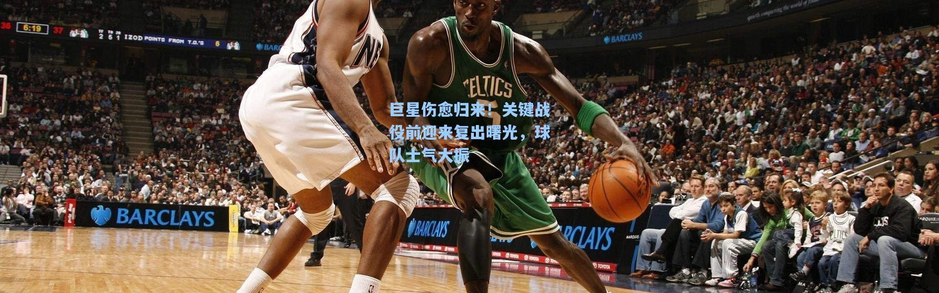 巨星伤愈归来！关键战役前迎来复出曙光，球队士气大振