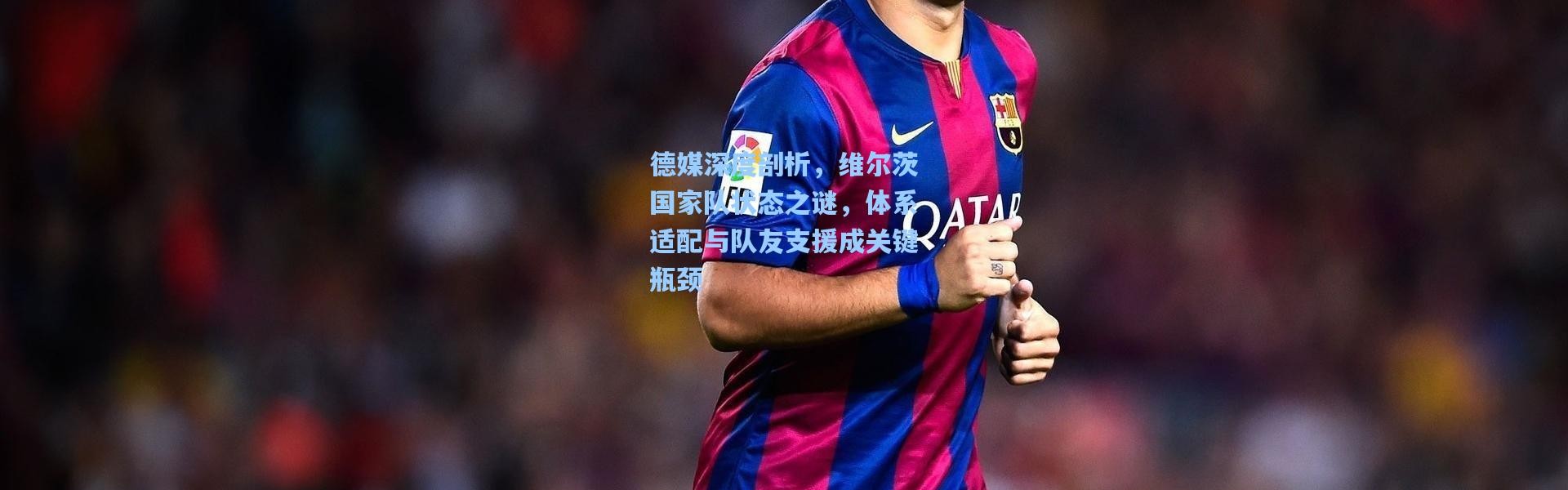 德媒深度剖析，维尔茨国家队状态之谜，体系适配与队友支援成关键瓶颈