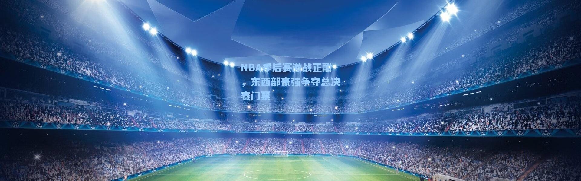 NBA季后赛激战正酣，东西部豪强争夺总决赛门票