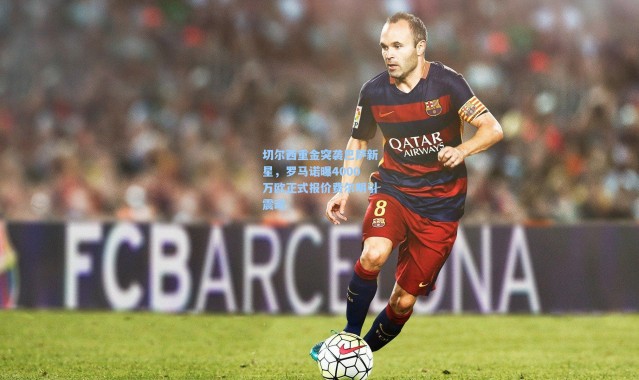 切尔西重金突袭巴萨新星，罗马诺曝4000万欧正式报价费尔明引震动