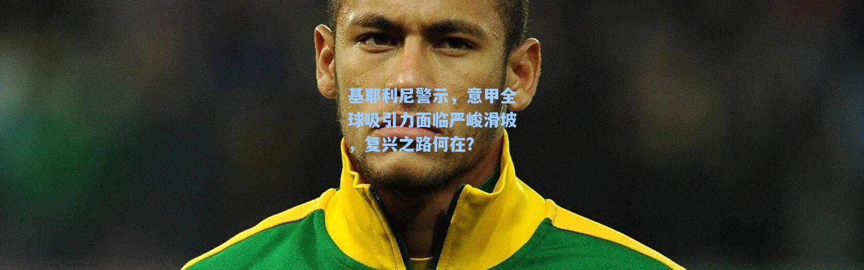 基耶利尼警示，意甲全球吸引力面临严峻滑坡，复兴之路何在？