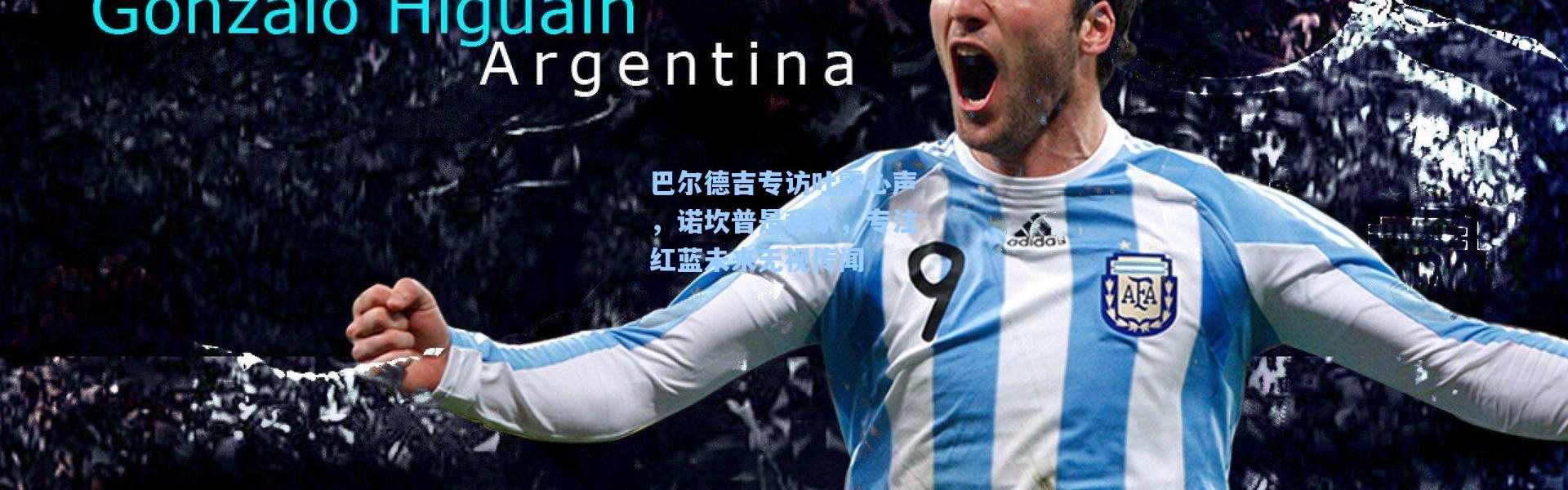 巴尔德吉专访吐露心声，诺坎普是我家，专注红蓝未来无视传闻