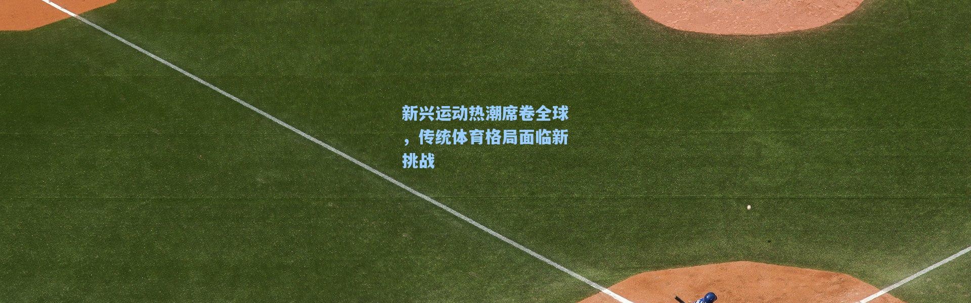 新兴运动热潮席卷全球，传统体育格局面临新挑战