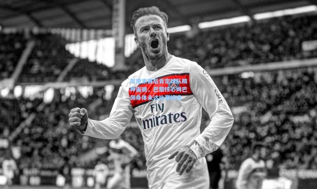 阿隆索赛后肯定球队精神面貌，巴黎核心姆巴佩身体未达比赛标准