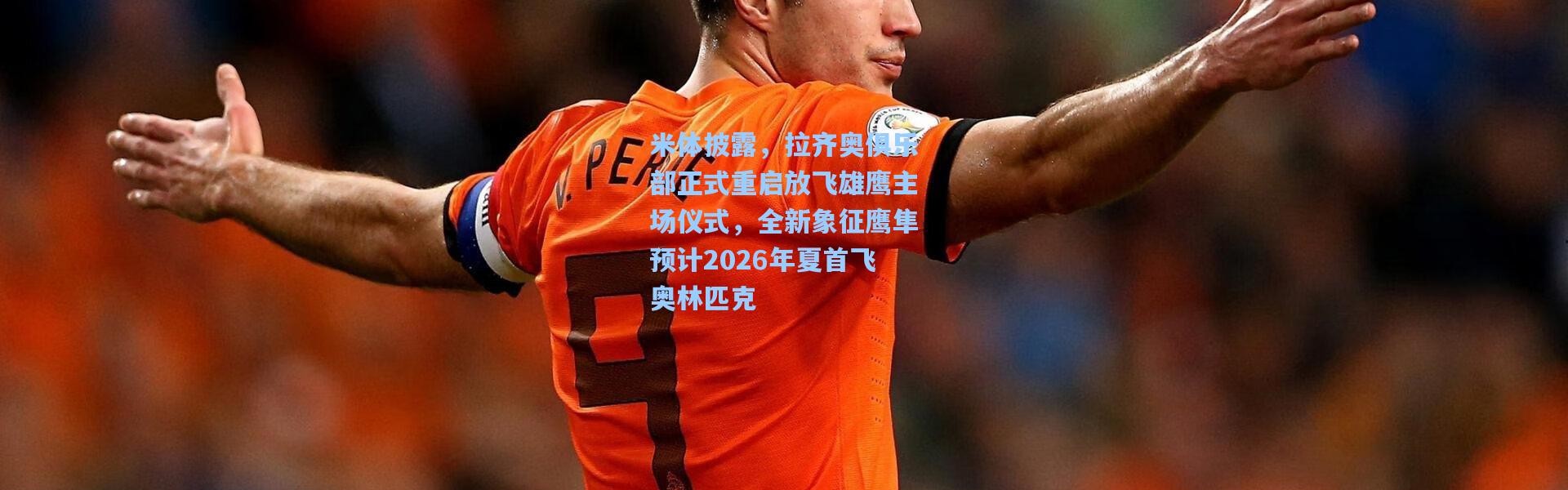 米体披露，拉齐奥俱乐部正式重启放飞雄鹰主场仪式，全新象征鹰隼预计2026年夏首飞奥林匹克