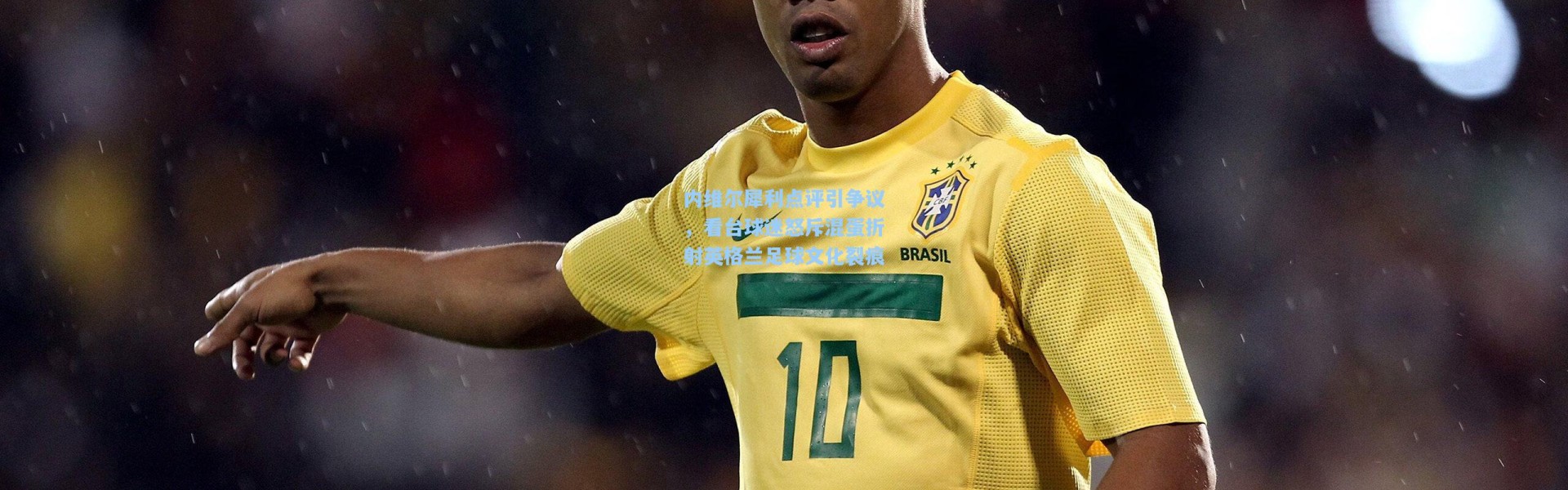 内维尔犀利点评引争议，看台球迷怒斥混蛋折射英格兰足球文化裂痕