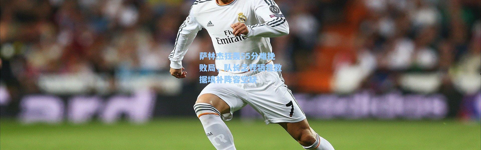 萨林杰狂轰55分难挽败局，队长孟铎牺牲数据填补阵容空缺