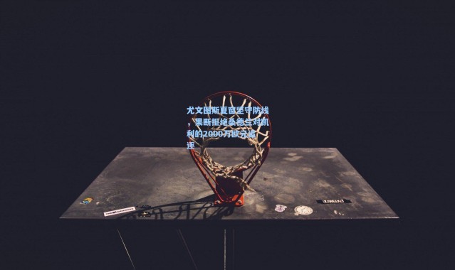 尤文图斯夏窗坚守防线，果断拒绝桑德兰对凯利的2000万欧元追逐