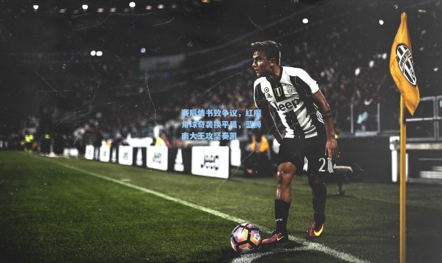 赛后情书致争议，红魔角球奇袭换平局，蓝狮南大王攻坚奏凯