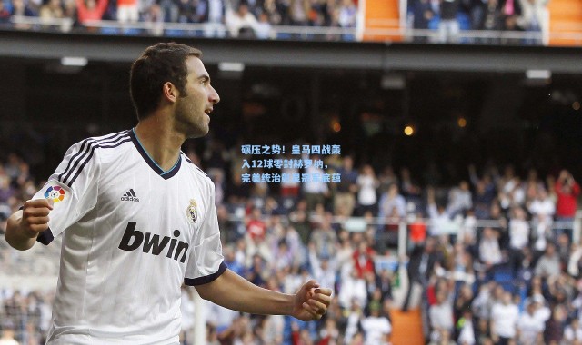 碾压之势！皇马四战轰入12球零封赫罗纳，完美统治彰显冠军底蕴