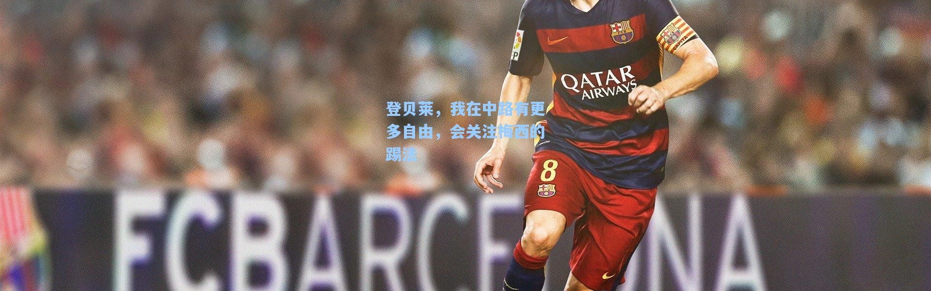 登贝莱，我在中路有更多自由，会关注梅西的踢法
