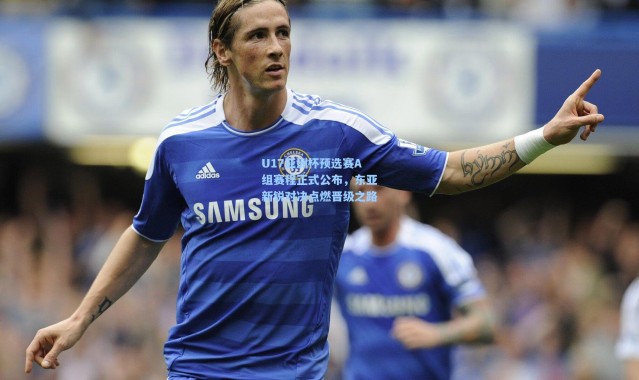 U17亚洲杯预选赛A组赛程正式公布，东亚新锐对决点燃晋级之路