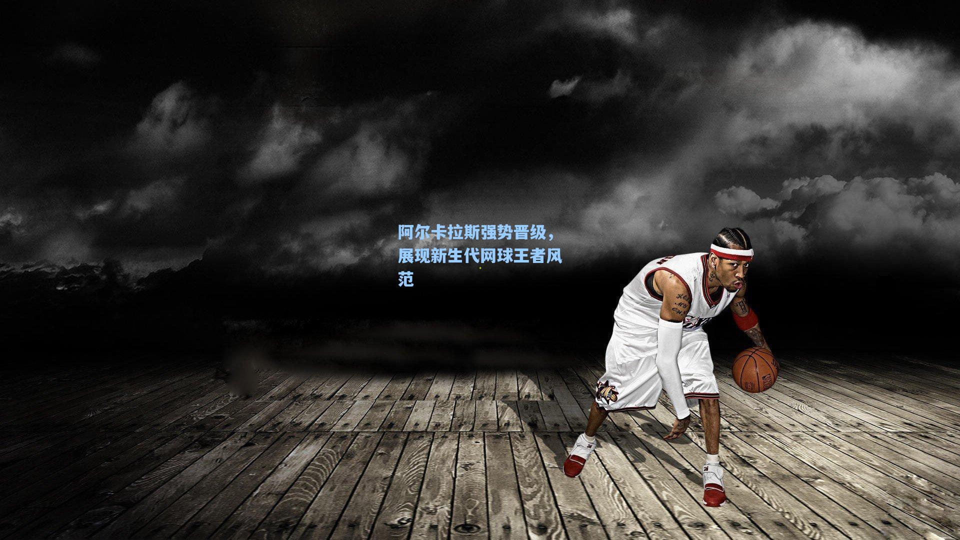 阿尔卡拉斯强势晋级，展现新生代网球王者风范