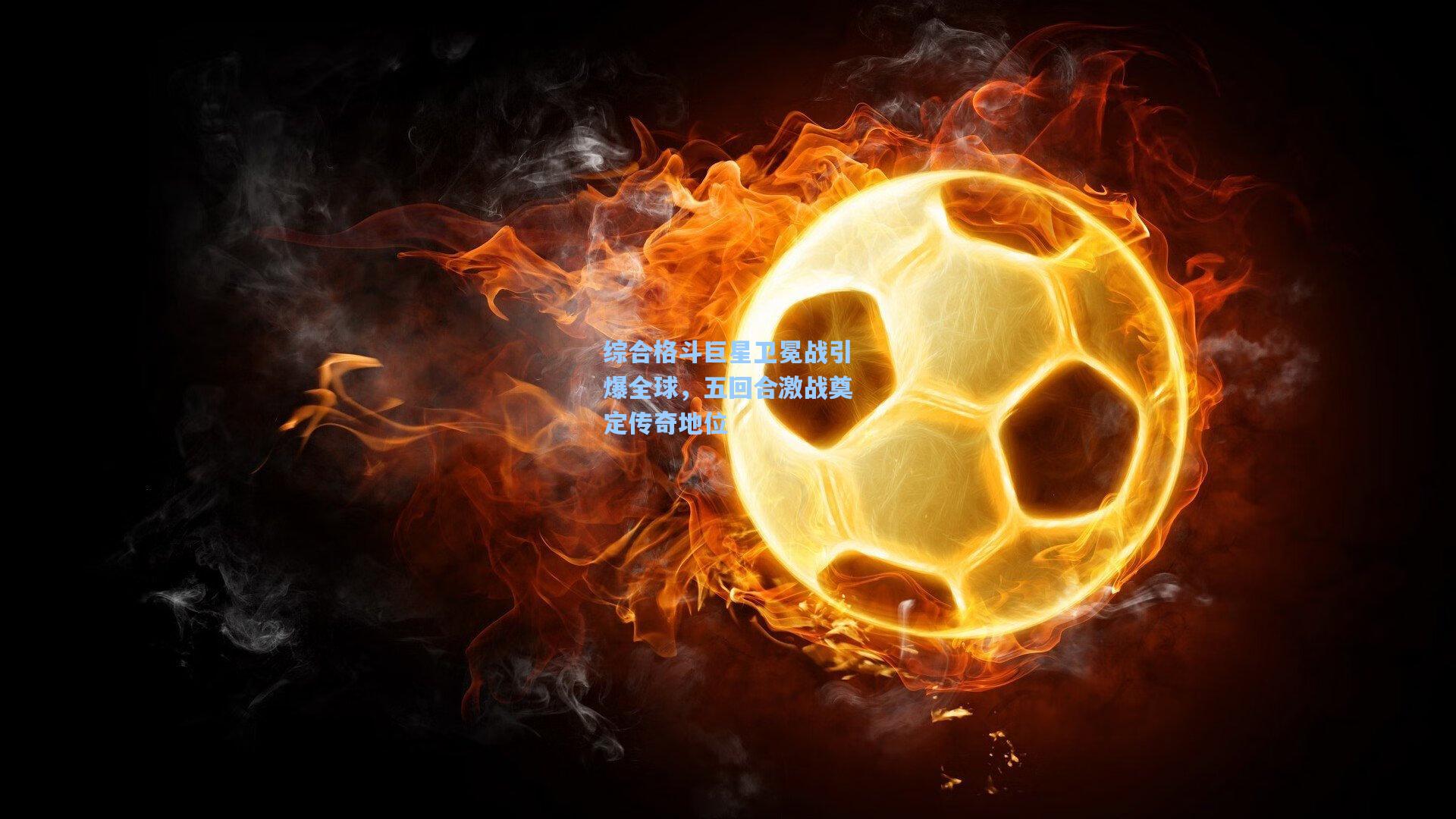 综合格斗巨星卫冕战引爆全球，五回合激战奠定传奇地位