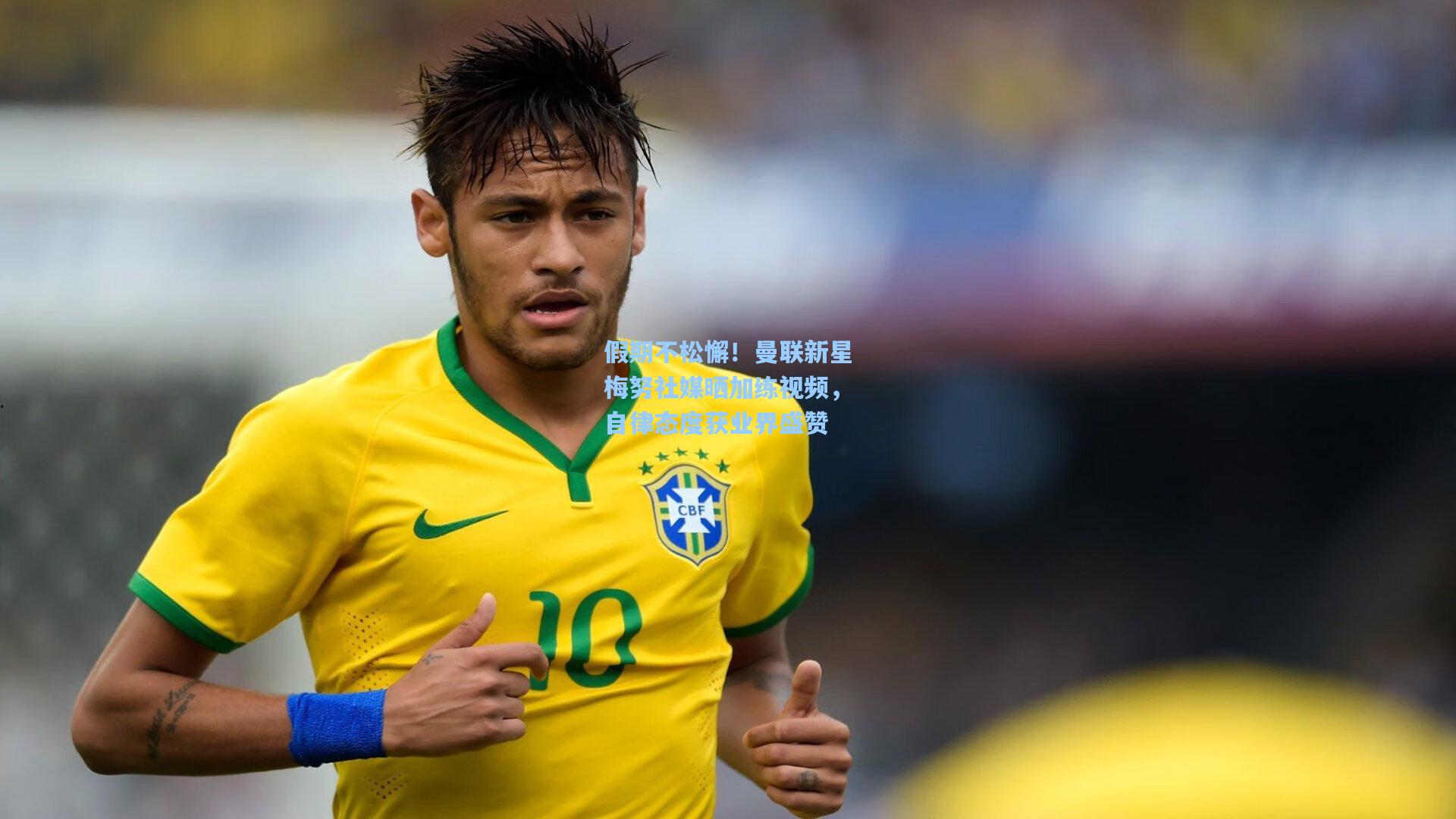 假期不松懈！曼联新星梅努社媒晒加练视频，自律态度获业界盛赞