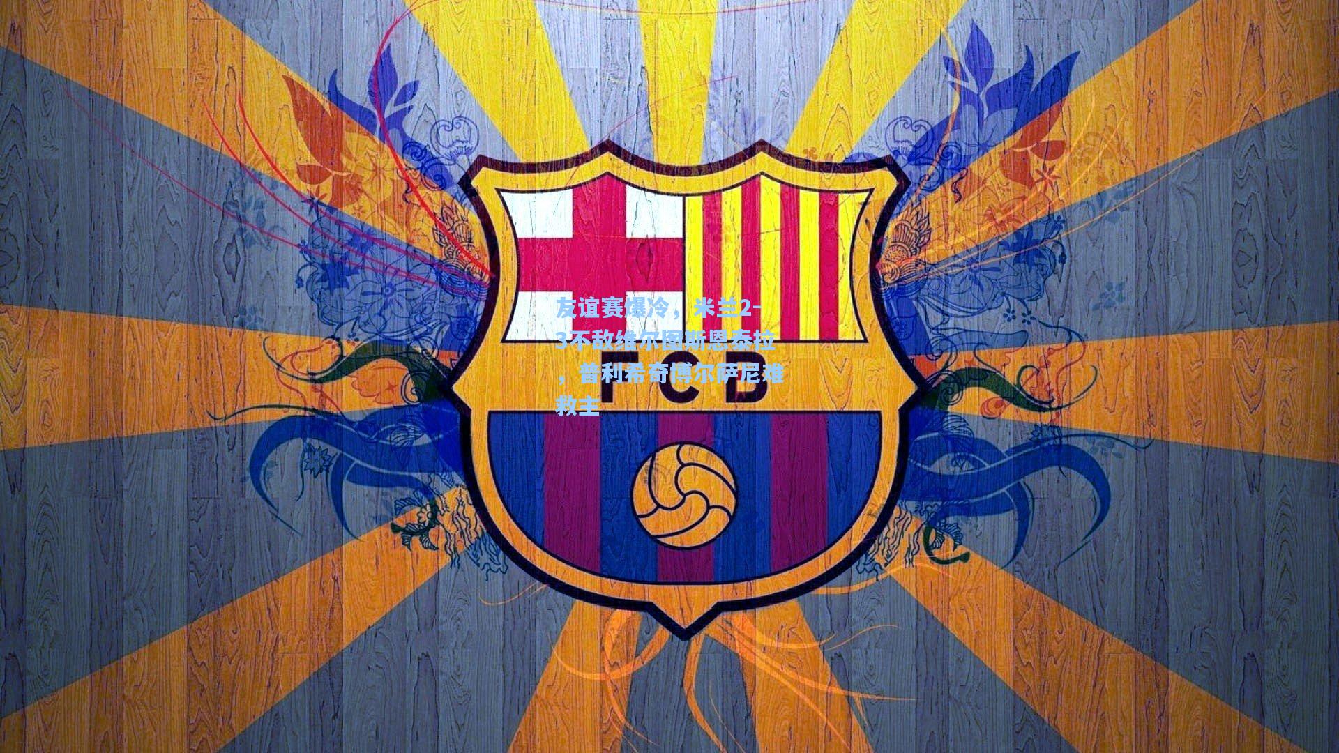 友谊赛爆冷，米兰2-3不敌维尔图斯恩泰拉，普利希奇博尔萨尼难救主