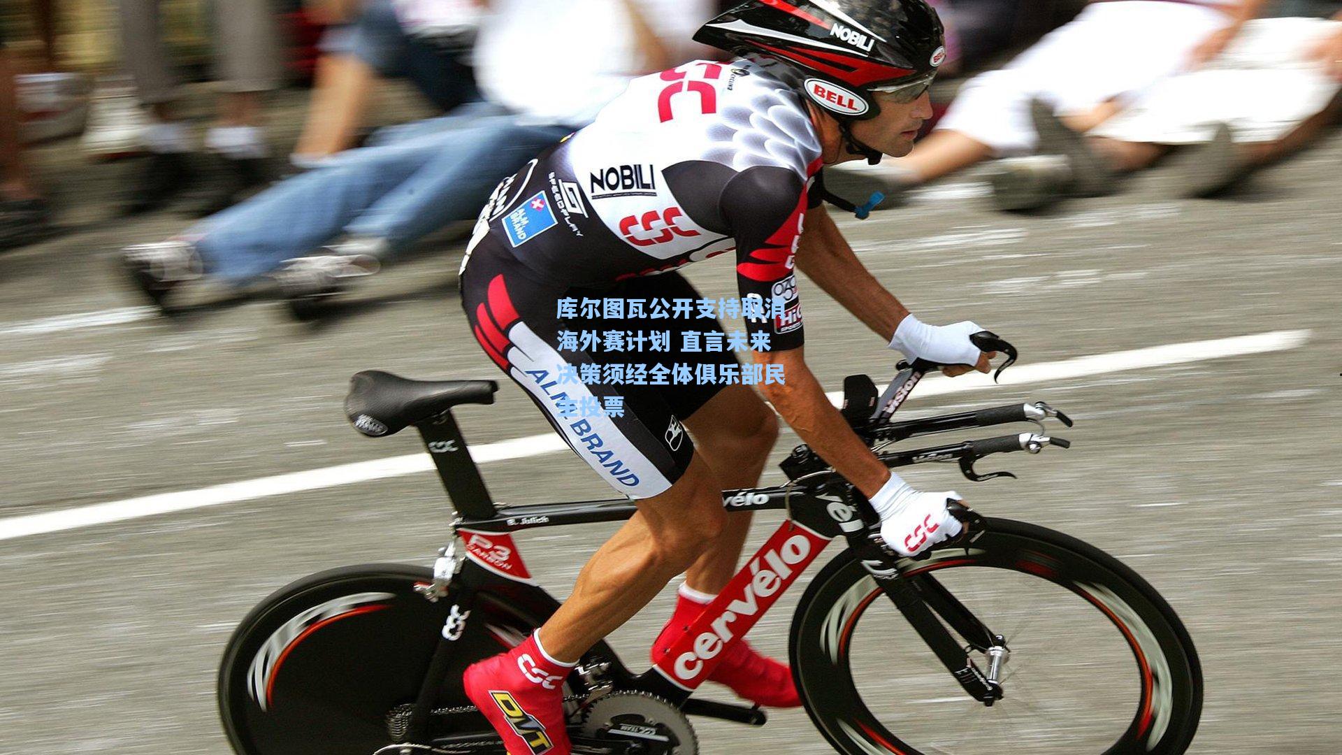 库尔图瓦公开支持取消海外赛计划 直言未来决策须经全体俱乐部民主投票