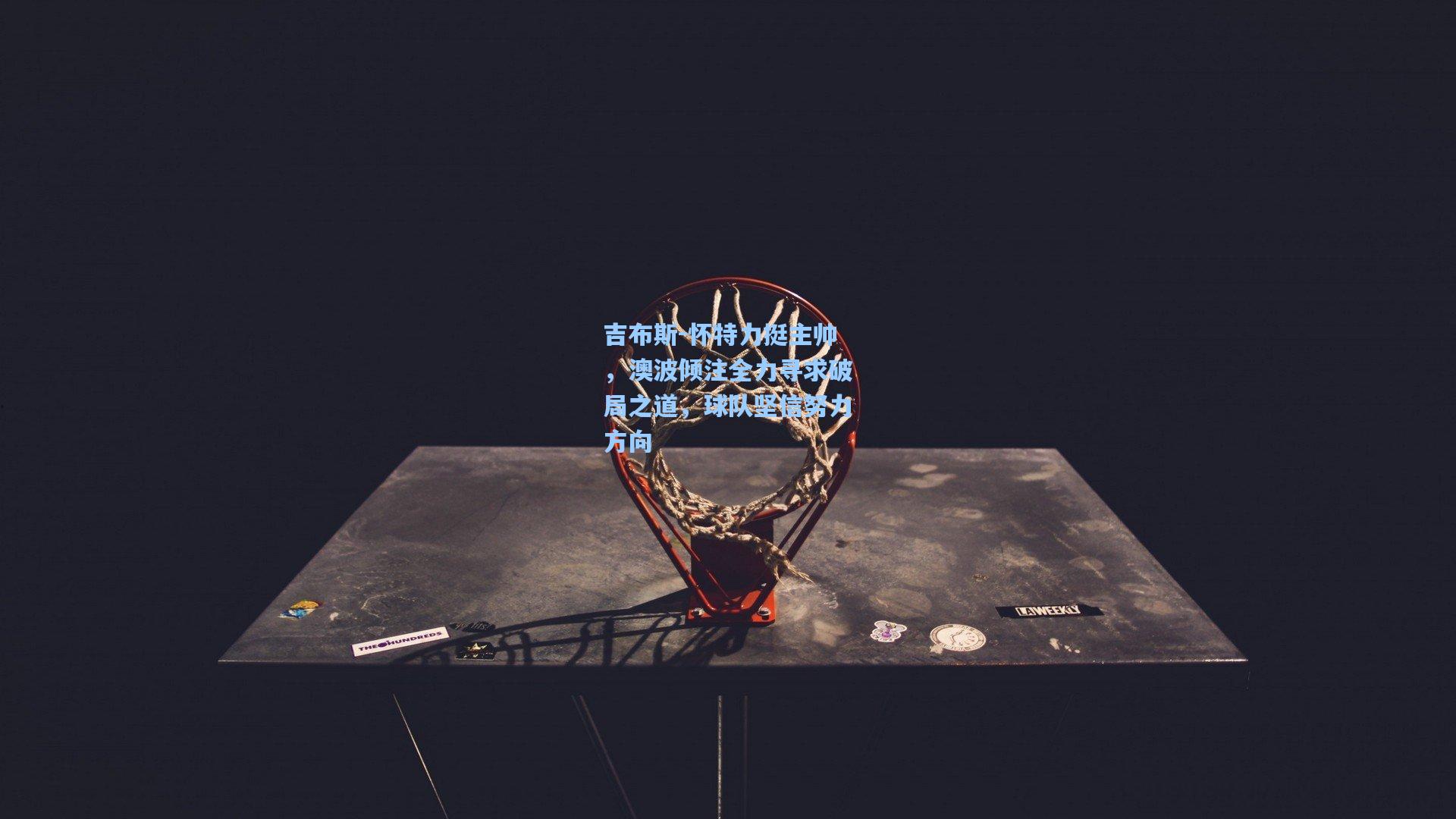 吉布斯-怀特力挺主帅，澳波倾注全力寻求破局之道，球队坚信努力方向