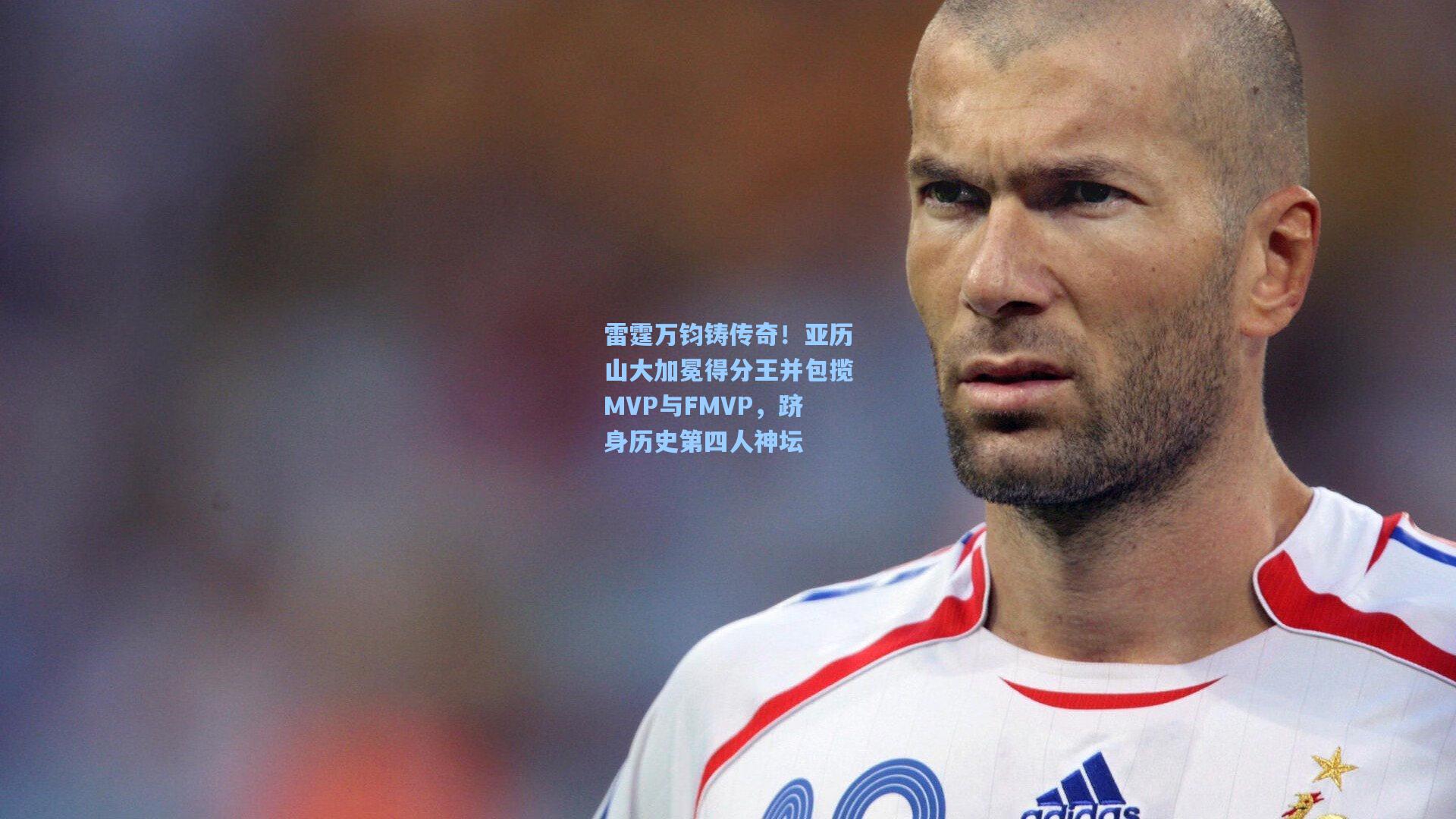 雷霆万钧铸传奇！亚历山大加冕得分王并包揽MVP与FMVP，跻身历史第四人神坛