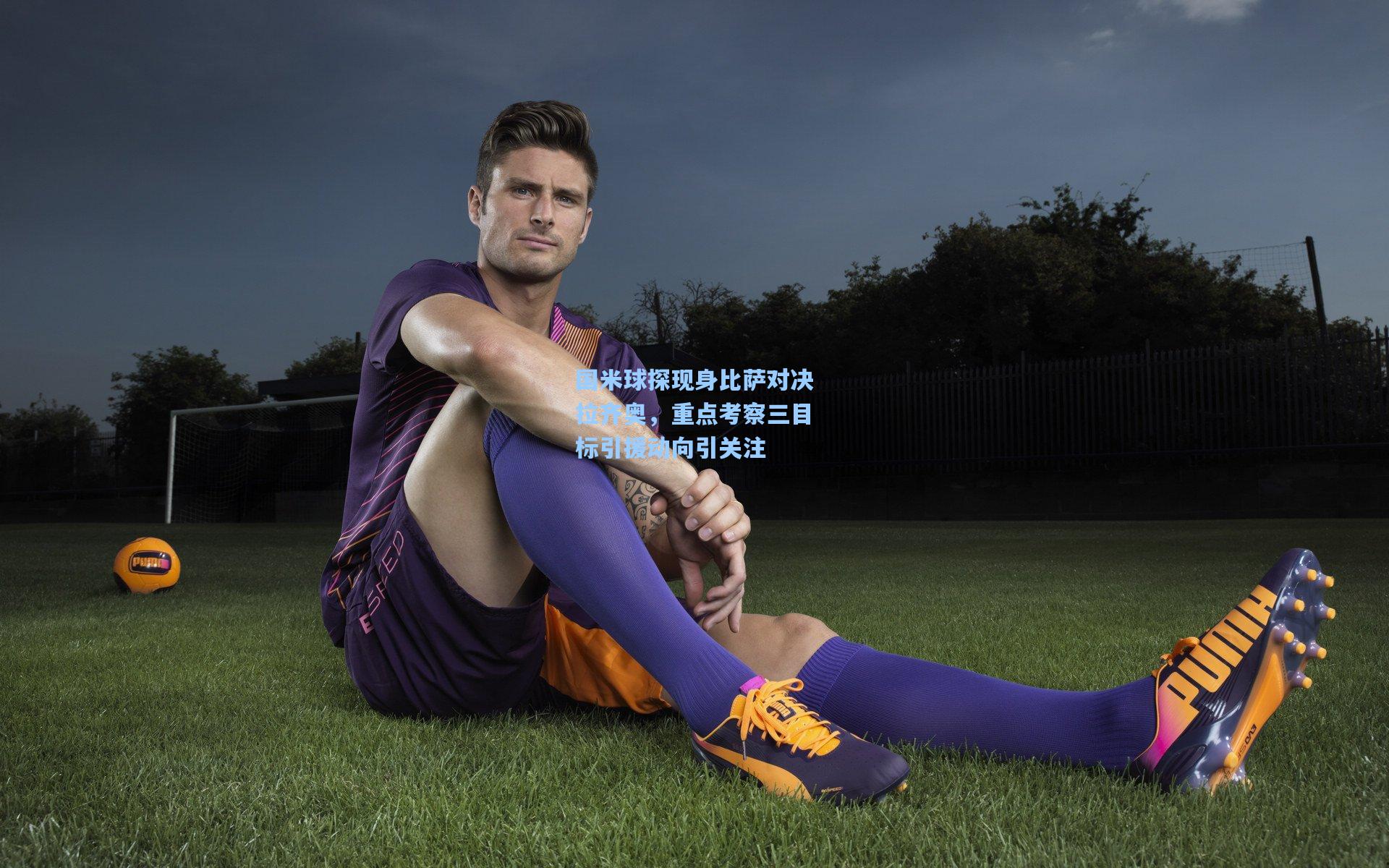 国米球探现身比萨对决拉齐奥，重点考察三目标引援动向引关注