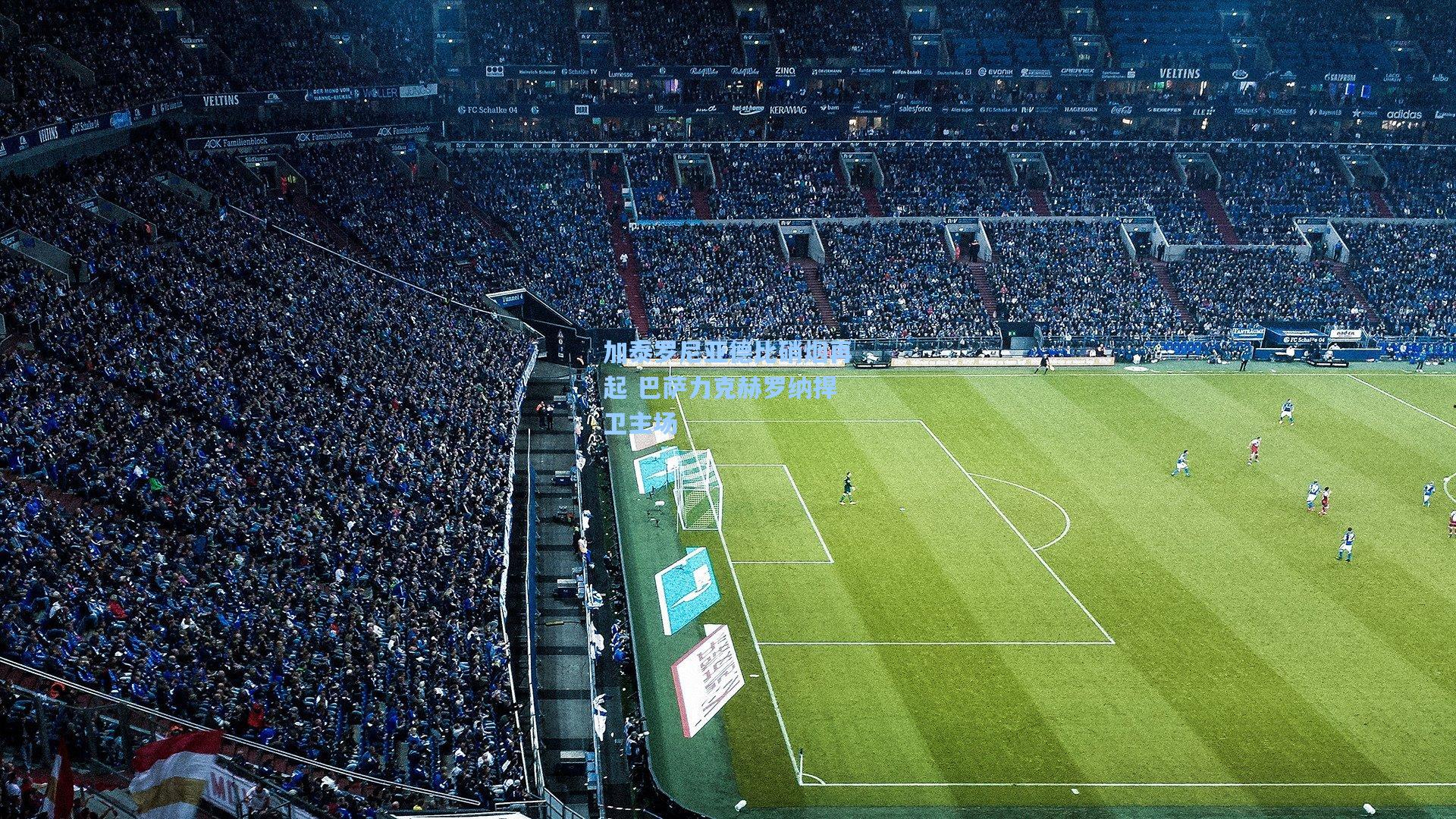 加泰罗尼亚德比硝烟再起 巴萨力克赫罗纳捍卫主场