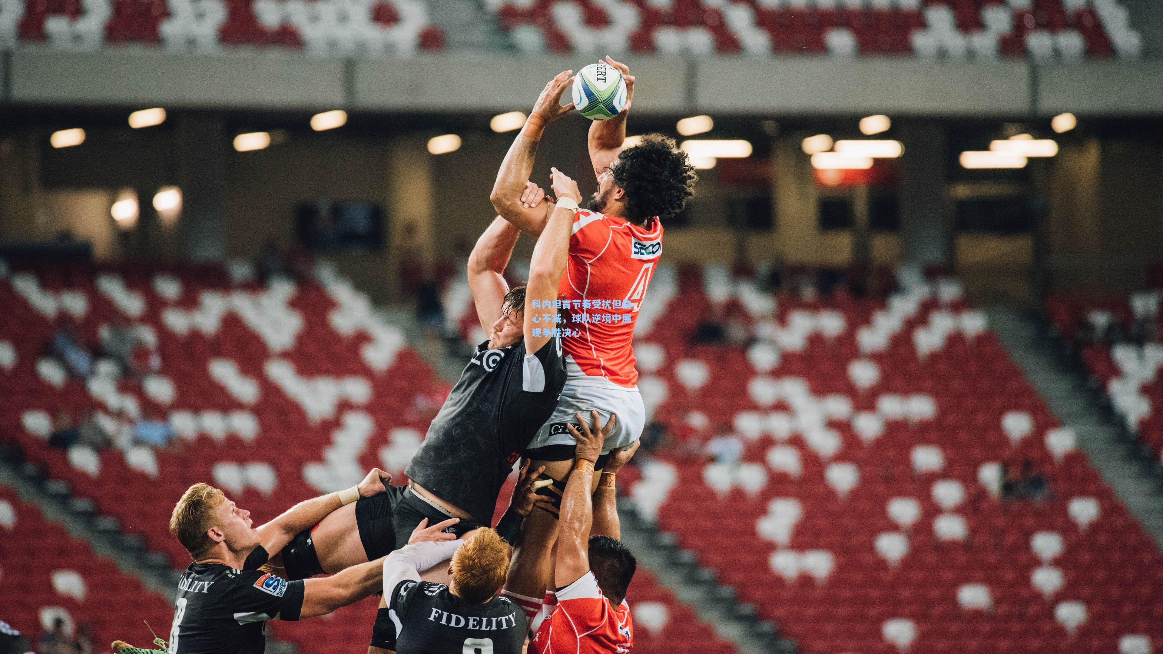 科内坦言节奏受扰但信心不减，球队逆境中展现争胜决心